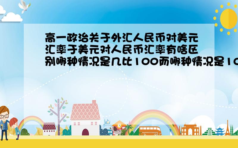 高一政治关于外汇人民币对美元汇率于美元对人民币汇率有啥区别哪种情况是几比100而哪种情况是100比几