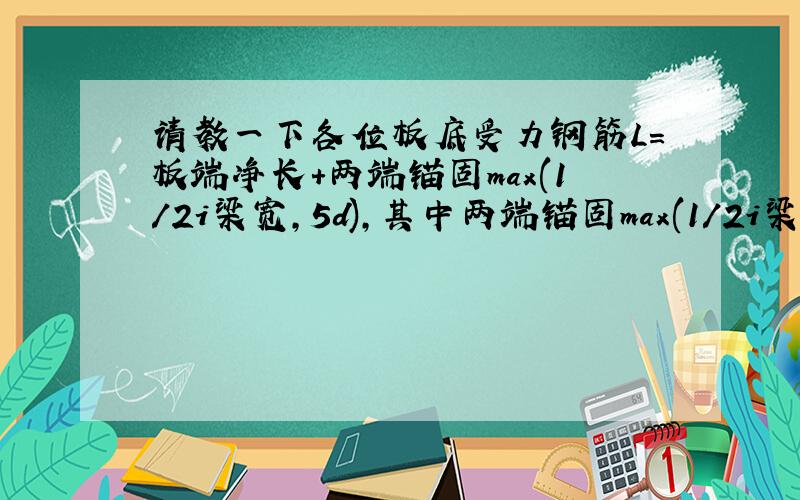 请教一下各位板底受力钢筋L=板端净长+两端锚固max(1/2i梁宽,5d),其中两端锚固max(1/2i梁宽,