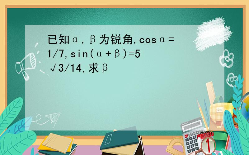 已知α,β为锐角,cosα=1/7,sin(α+β)=5√3/14,求β