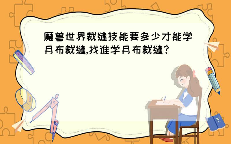 魔兽世界裁缝技能要多少才能学月布裁缝,找谁学月布裁缝?