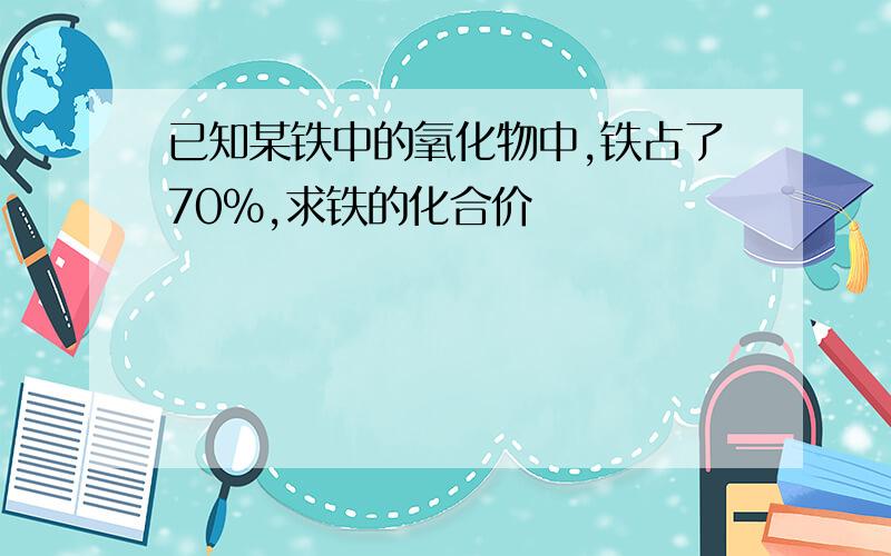 已知某铁中的氧化物中,铁占了70%,求铁的化合价