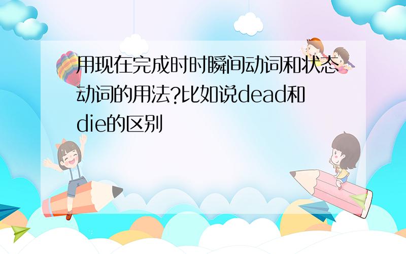 用现在完成时时瞬间动词和状态动词的用法?比如说dead和die的区别