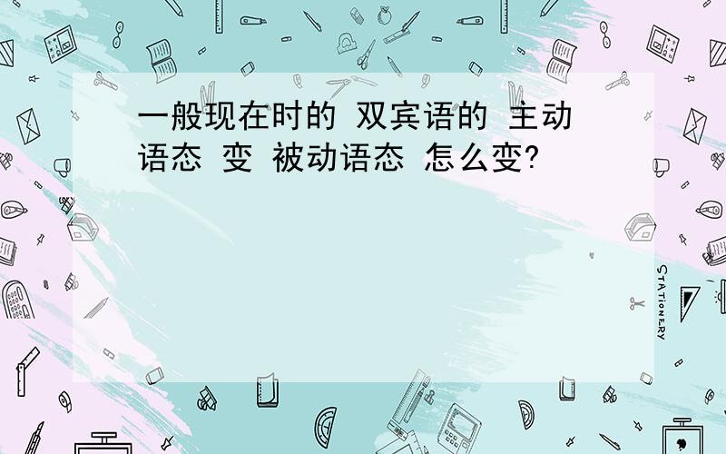 一般现在时的 双宾语的 主动语态 变 被动语态 怎么变?