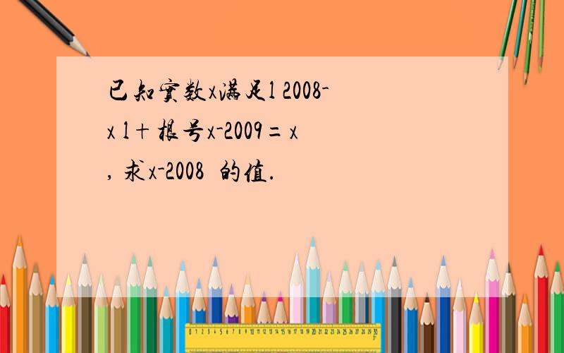 已知实数x满足l 2008-x l+根号x-2009=x, 求x-2008²的值.