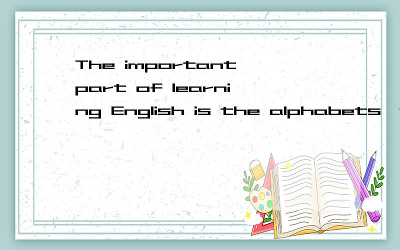 The important part of learning English is the alphabets,the