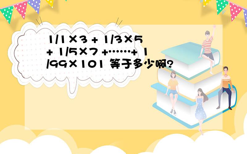 1/1×3 + 1/3×5 + 1/5×7 +……+ 1/99×101 等于多少啊?