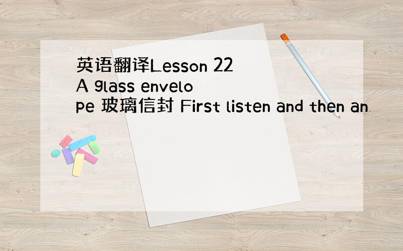 英语翻译Lesson 22 A glass envelope 玻璃信封 First listen and then an