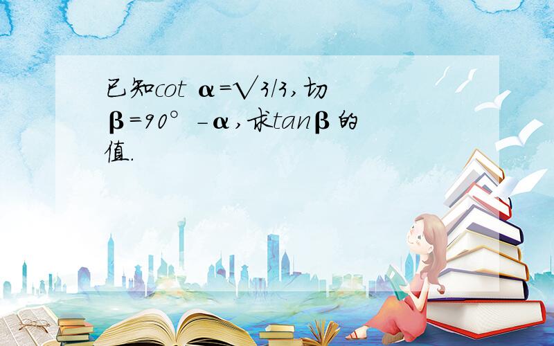 已知cot α=√3／3,切β=90°－α,求tanβ的值.