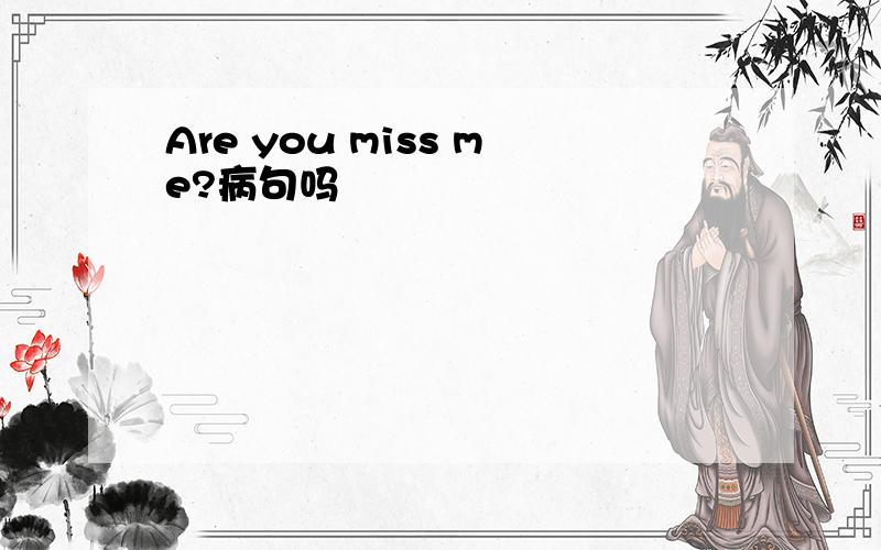 Are you miss me?病句吗