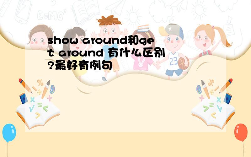 show around和get around 有什么区别?最好有例句