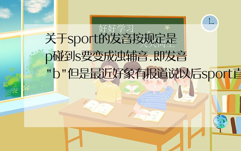 关于sport的发音按规定是p碰到s要变成浊辅音.即发音