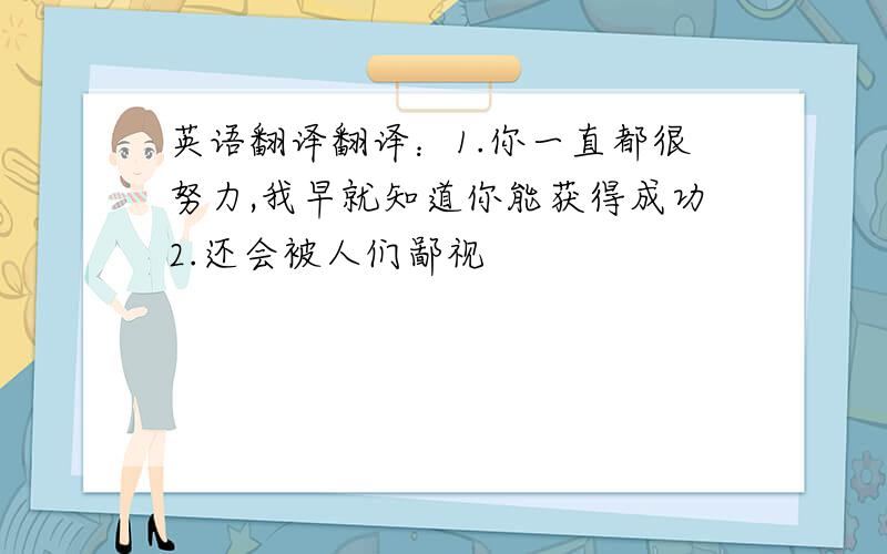 英语翻译翻译：1.你一直都很努力,我早就知道你能获得成功2.还会被人们鄙视