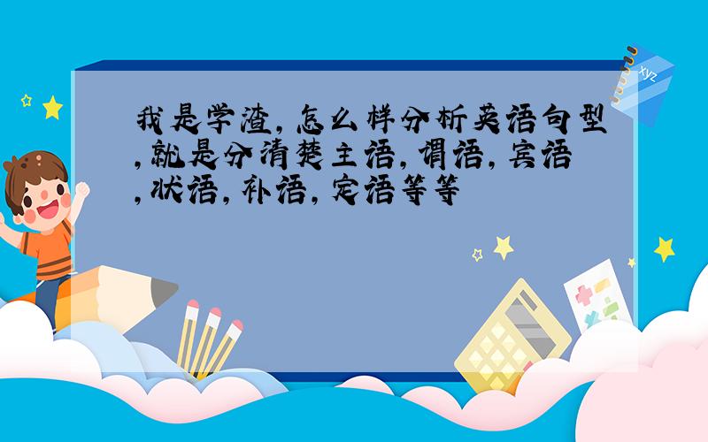 我是学渣,怎么样分析英语句型,就是分清楚主语,谓语,宾语,状语,补语,定语等等