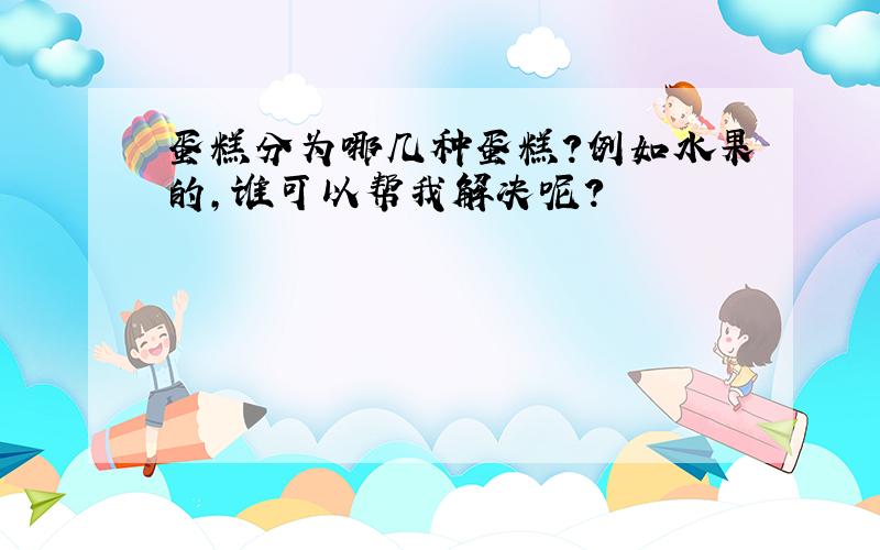 蛋糕分为哪几种蛋糕?例如水果的,谁可以帮我解决呢?