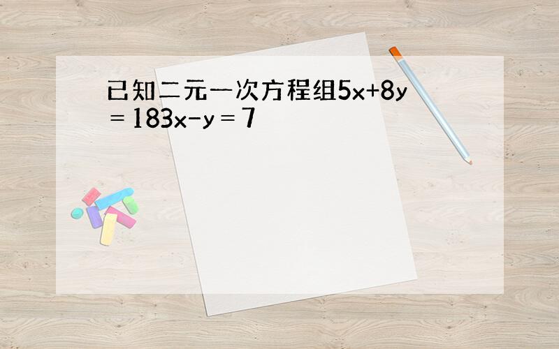 已知二元一次方程组5x+8y＝183x−y＝7