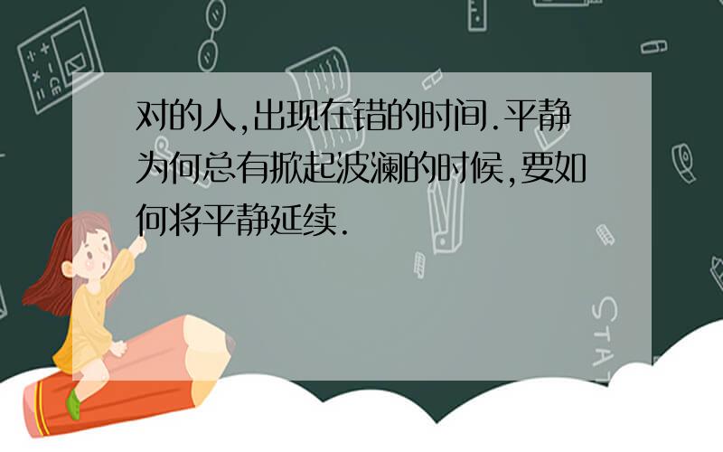 对的人,出现在错的时间.平静为何总有掀起波澜的时候,要如何将平静延续.