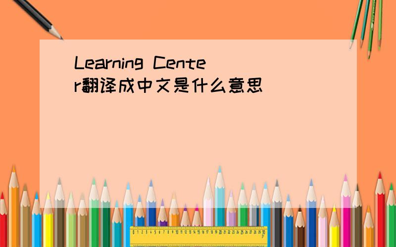 Learning Center翻译成中文是什么意思