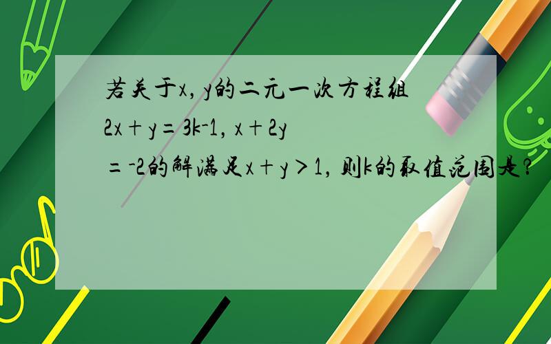 若关于x，y的二元一次方程组2x+y=3k-1，x+2y=-2的解满足x+y＞1，则k的取值范围是？