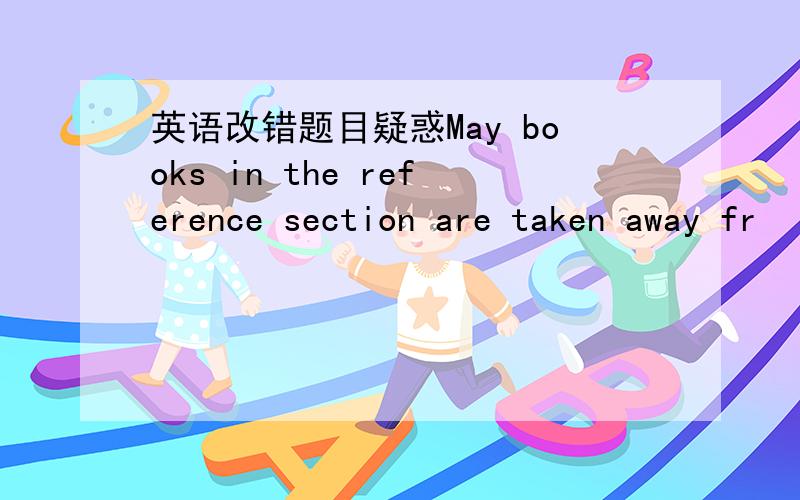 英语改错题目疑惑May books in the reference section are taken away fr