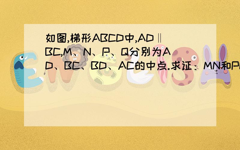 如图,梯形ABCD中,AD‖BC,M、N、P、Q分别为AD、BC、BD、AC的中点.求证：MN和PQ互相平分