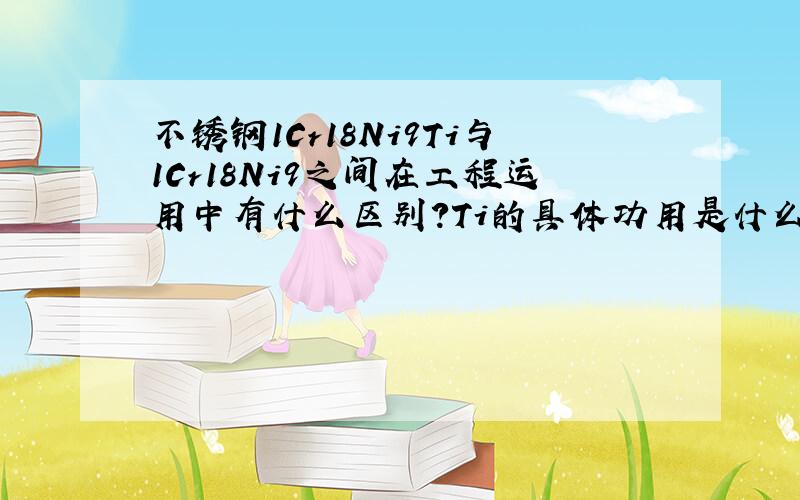 不锈钢1Cr18Ni9Ti与1Cr18Ni9之间在工程运用中有什么区别?Ti的具体功用是什么?