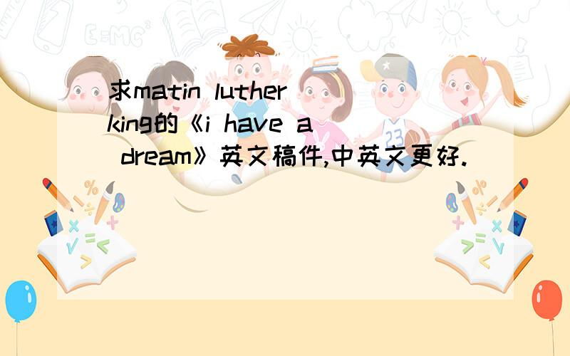 求matin luther king的《i have a dream》英文稿件,中英文更好.