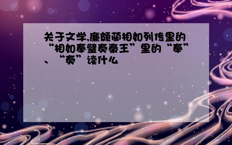 关于文学,廉颇蔺相如列传里的“相如奉璧奏秦王”里的“奉”、“奏”读什么