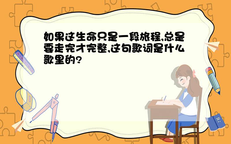 如果这生命只是一段旅程,总是要走完才完整,这句歌词是什么歌里的?