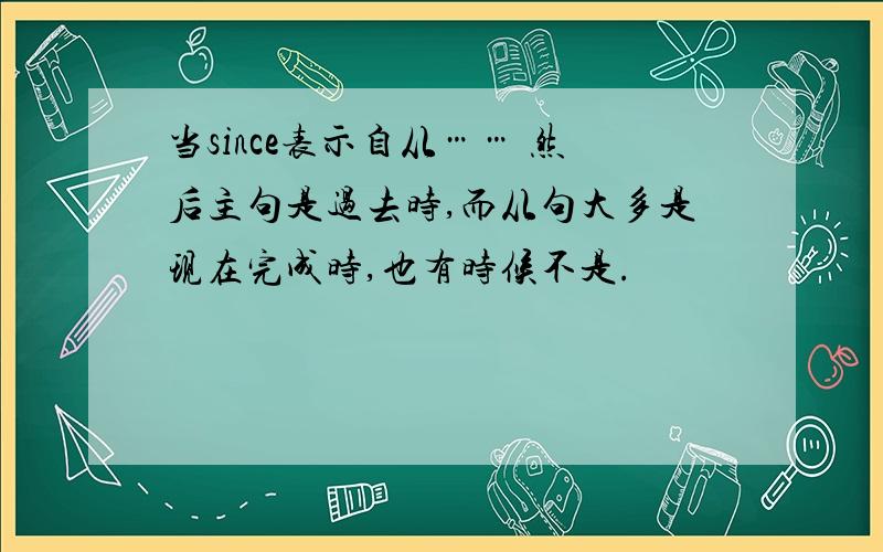 当since表示自从…… 然后主句是过去时,而从句大多是现在完成时,也有时候不是.