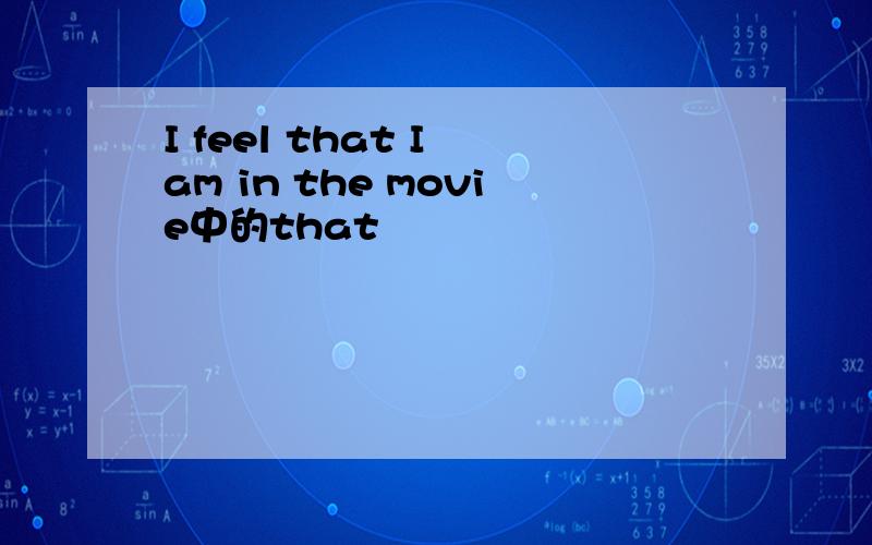 I feel that I am in the movie中的that