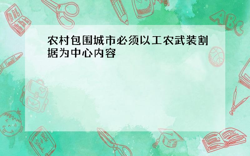 农村包围城市必须以工农武装割据为中心内容