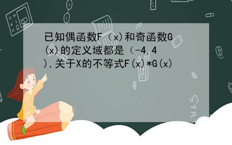 已知偶函数F（x)和奇函数G(x)的定义域都是（-4,4),关于X的不等式F(x)*G(x)