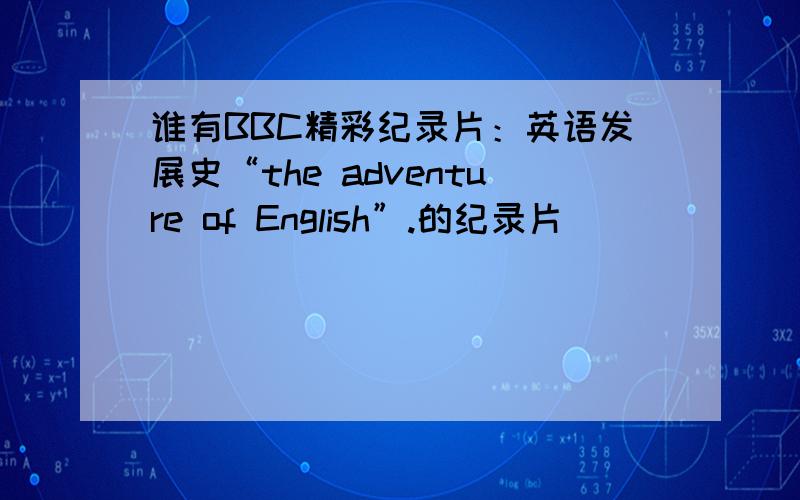 谁有BBC精彩纪录片：英语发展史“the adventure of English”.的纪录片