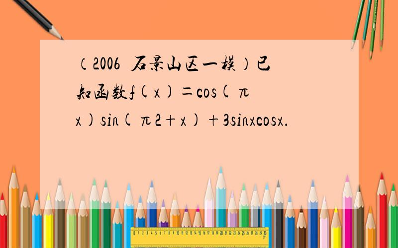 （2006•石景山区一模）已知函数f(x)＝cos(π−x)sin(π2+x)+3sinxcosx．