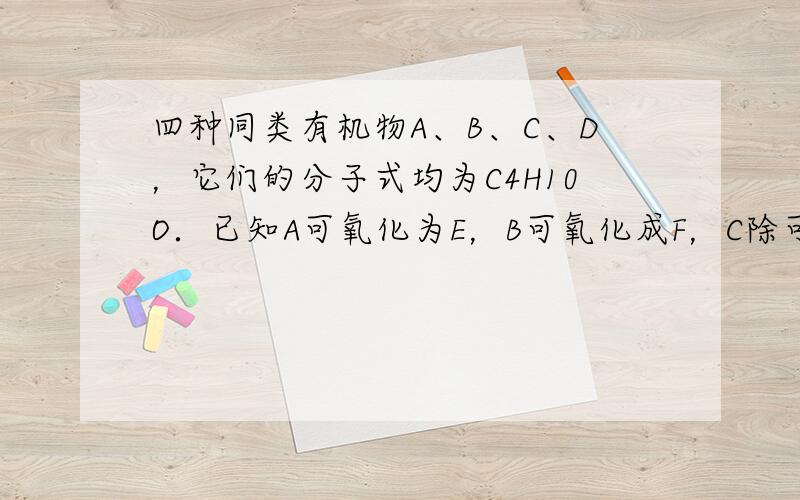 四种同类有机物A、B、C、D，它们的分子式均为C4H10O．已知A可氧化为E，B可氧化成F，C除可燃烧外不被氧化，A和C