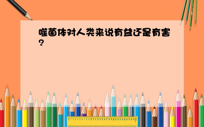 噬菌体对人类来说有益还是有害?