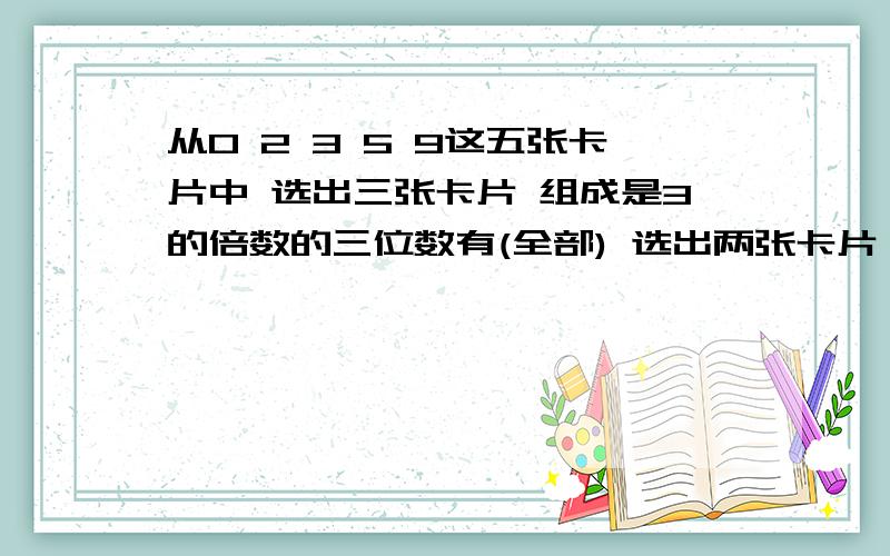 从0 2 3 5 9这五张卡片中 选出三张卡片 组成是3的倍数的三位数有(全部) 选出两张卡片 组成质数的有(全部)