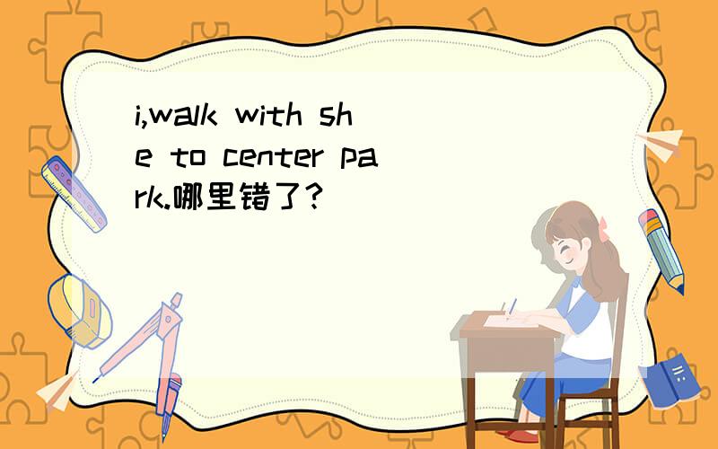 i,walk with she to center park.哪里错了?