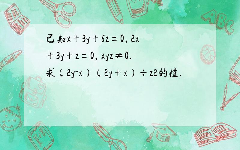 已知x+3y+5z=0，2x+3y+z=0，xyz≠0．求（2y-x）（2y+x）÷z2的值．