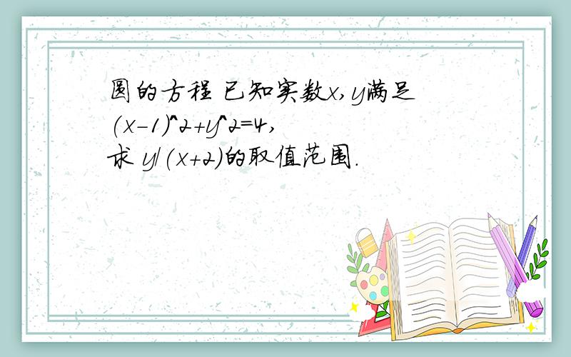 圆的方程 已知实数x,y满足(x-1)^2+y^2=4,求 y/(x+2)的取值范围.