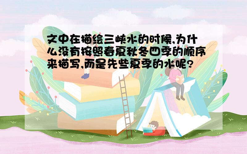 文中在描绘三峡水的时候,为什么没有按照春夏秋冬四季的顺序来描写,而是先些夏季的水呢?