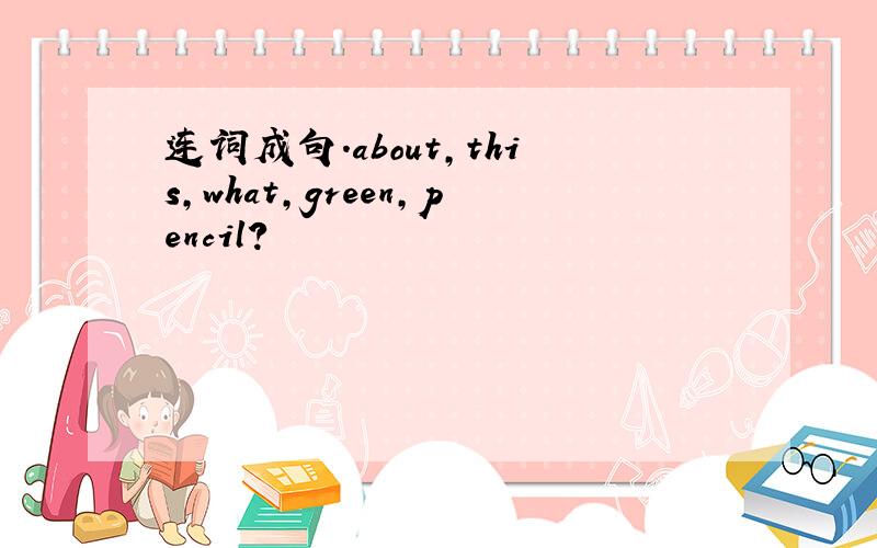 连词成句.about,this,what,green,pencil?