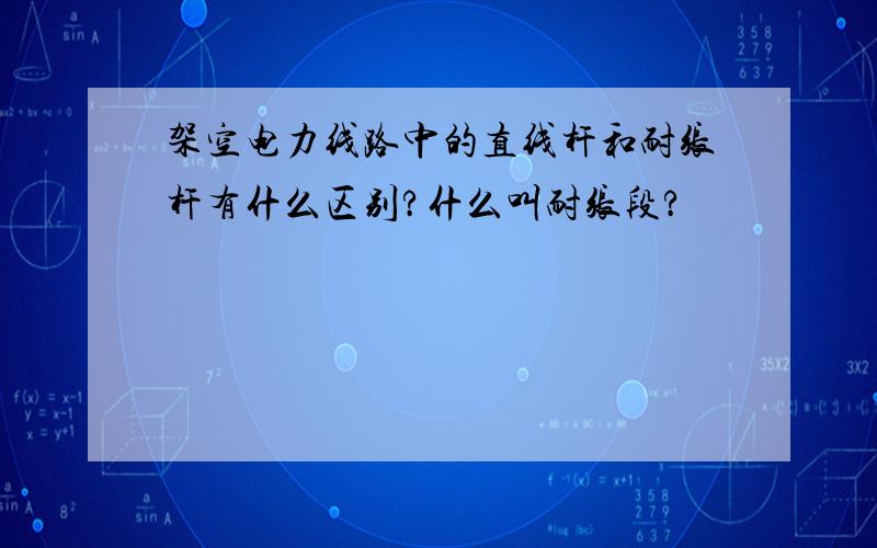 架空电力线路中的直线杆和耐张杆有什么区别?什么叫耐张段?