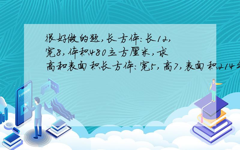 很好做的题,长方体：长12,宽8,体积480立方厘米,求高和表面积长方体：宽5,高7,表面积214平方厘米,求长和体积圆