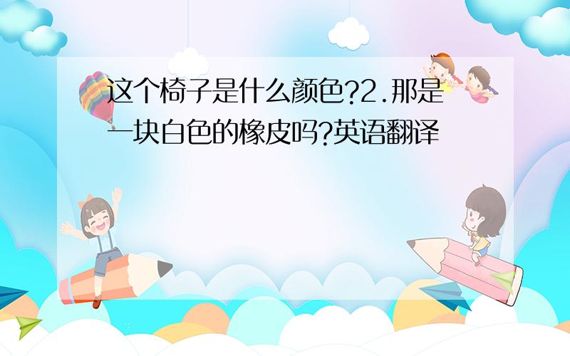 这个椅子是什么颜色?2.那是一块白色的橡皮吗?英语翻译