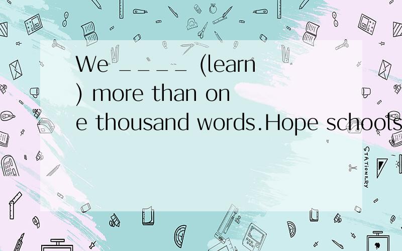 We ____ (learn) more than one thousand words.Hope schools ar