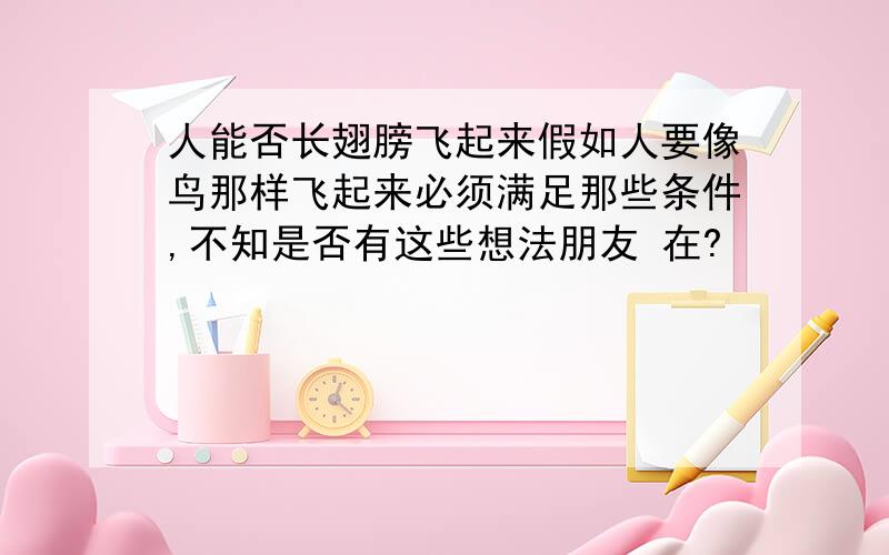 人能否长翅膀飞起来假如人要像鸟那样飞起来必须满足那些条件,不知是否有这些想法朋友 在?