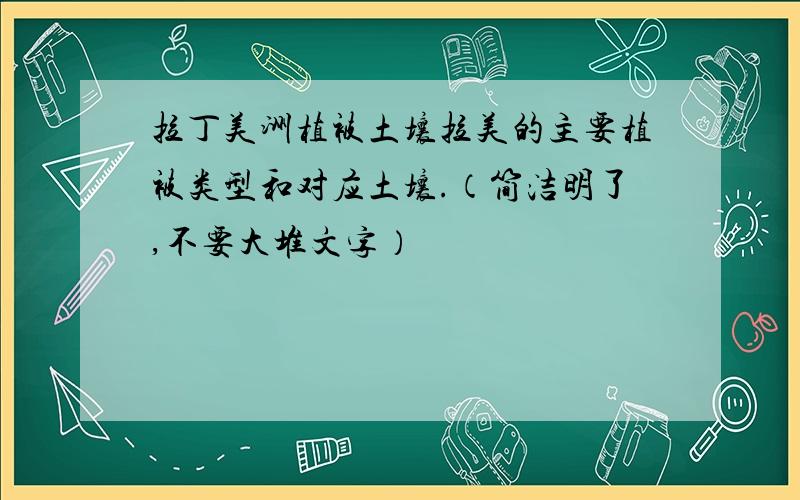 拉丁美洲植被土壤拉美的主要植被类型和对应土壤.（简洁明了,不要大堆文字）