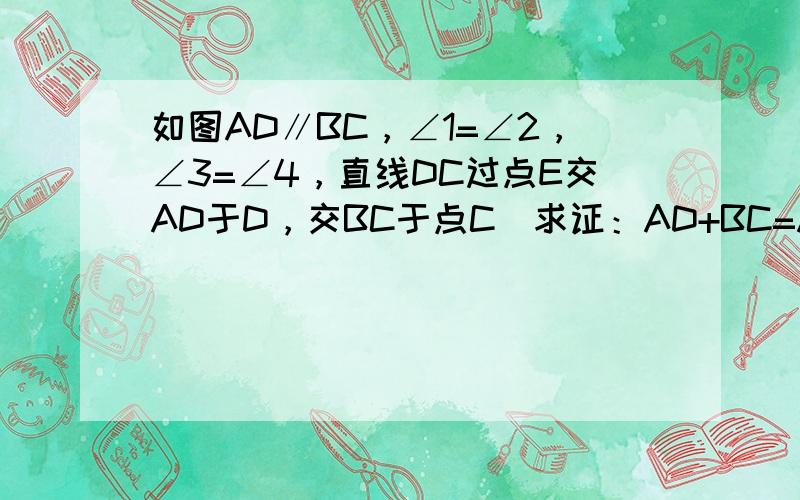 如图AD∥BC，∠1=∠2，∠3=∠4，直线DC过点E交AD于D，交BC于点C．求证：AD+BC=AB．