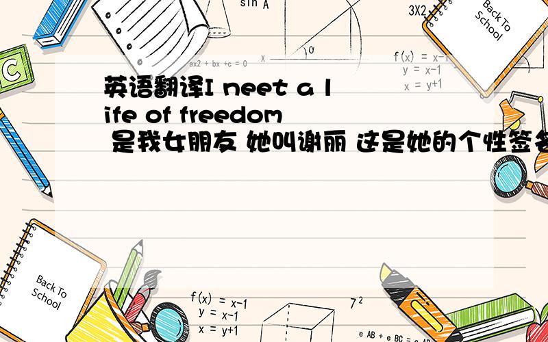 英语翻译I neet a life of freedom 是我女朋友 她叫谢丽 这是她的个性签名 你们帮翻译下吧